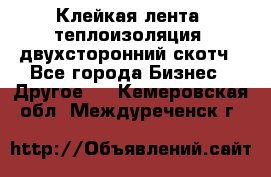 Клейкая лента, теплоизоляция, двухсторонний скотч - Все города Бизнес » Другое   . Кемеровская обл.,Междуреченск г.